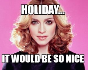 Meme of Madonna with text "Holiday...it would be so nice"