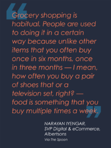 Narayan Iyengar, Albertsons’ SVP Digital & E-Commerce, explains how grocery shopping is distinctly habitual since you buy food weekly.